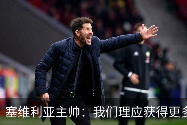 塞维利亚主帅：我们理应获得更多积分 会与巴塞罗那一较高下